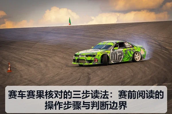 赛车赛果核对的三步读法:赛前阅读的操作步骤与判断边界
